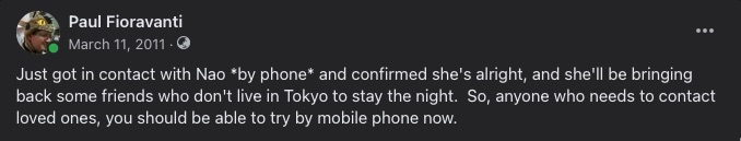 Just got in contact with Nao *by phone* and confirmed she's alright, and she'll be bringing back some friends who don't live in Tokyo to stay the night. So, anyone who needs to contact loved ones, you should be able to try by mobile phone now.